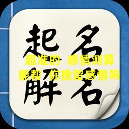 超准的  感情测算能帮  你挽留感情吗